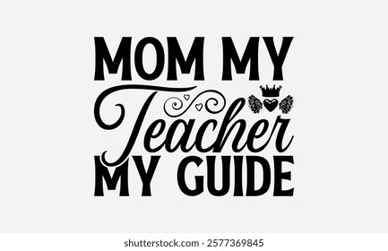 Mom My Teacher My Guide - Mom T-Shirt Design, Handmade Calligraphy Vector Illustration, Calligraphy Graphic Design.