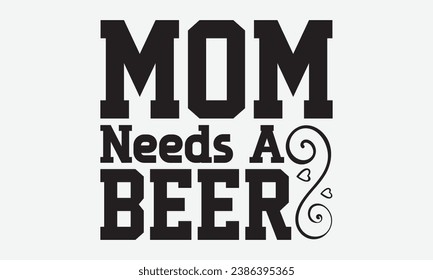 Mom Needs A Beer -Beer T-Shirt Design, Calligraphy Graphic Design, For Mugs, Pillows, Cutting Machine, Silhouette Cameo, Cricut.