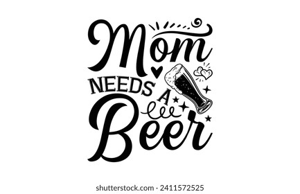 mom needs a beer - Beer T-shirt design, Lettering design for greeting banners, Modern calligraphy, Cards and Posters, Mugs, Notebooks, white background, EPS 10.