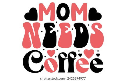 Mom Needs Coffee, Mom Quotes T-shirt Design  Vector EPS Editable Files mom Mama Mummy Mother's Day