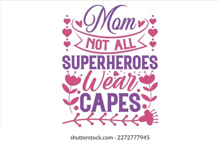 Mom Not All Superheroes Wear Capes - Mother’s Day T Shirt Design, typography vector, svg cut file, svg file, poster, banner, flyer and mug.