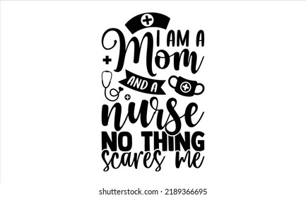 I Am A Mom And A Nurse No Thing Scares Me - Nurse T Shirt Design, Hand Drawn Vintage Illustration With Hand-Lettering And Decoration Elements, Cut Files For Cricut Svg, Digital Download