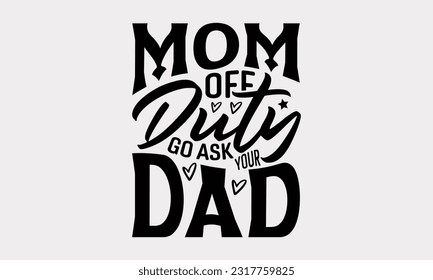 Mom Off Duty Go Ask Your Dad - Family SVG Design, Hand Lettering Phrase Isolated On White Background, Modern Calligraphy Vector, SVG File For Cutting.