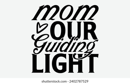 Mom Our Guiding Light -Mother's Day T-Shirt Designs, Inspirational Calligraphy Decorations, Hand Drawn Lettering Phrase, Calligraphy Vector Illustration, For Poster, Wall, Banner, Flyer And Hoodie.