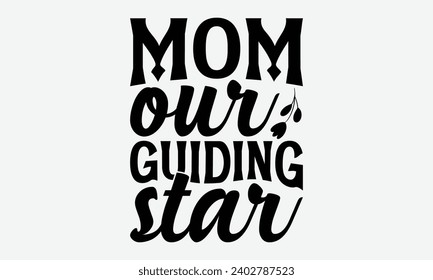 Mom Our Guiding Star -Mother's Day T-Shirt Designs, Take Your Dreams Seriously, It's Never Too Late To Start Something New, Calligraphy Motivational Good Quotes, For Poster, Hoodie, Wall, Flyer And Ba