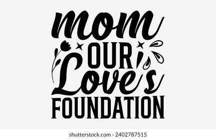 Mom Our Love's Foundation -Mother's Day t-Shirt Designs, Calligraphy Motivational Good Quotes, Everything Starts With A Dream, Know Your Worth, For Poster, Hoodie, Wall, Banner, Flyer And Mug.