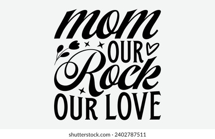 Mom Our Rock Our Love -Mother's Day T-Shirt Designs, Motivational Quotes With Hand Lettering Typography Vector Design, Vector Illustration With Hand-Drawn Lettering, For Poster, Hoodie, And Banner.