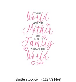 Mom quote lettering typography. To the world you are mother but to your family you are the world