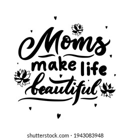 Mom quote. Mothers day concept. Moms make life beautiful with flowers, hearts. Vector typographic saying. Template for t shirt design, postcard, greeting card, poster, home decor. Isolated black color