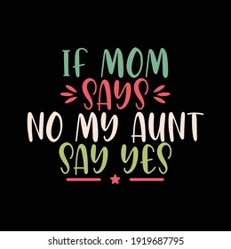 If Mom Says No My Aunt Say Yes, Vector Design