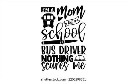 I’m A Mom And A School Bus Driver Nothing Scares Me - Bus Driver T shirt Design, Hand lettering illustration for your design, Modern calligraphy, Svg Files for Cricut, Poster, EPS