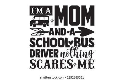 I’m A Mom And A School Bus Driver Nothing Scares Me - Bus Driver T-shirt Design, Handmade calligraphy vector, Hand drawn vintage illustration with hand-lettering and decoration elements, svg for Cutti