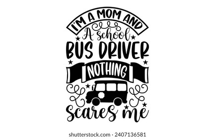 I’m a mom and a school bus driver nothing scares me- Bus driver t- shirt design, Hand drawn lettering phrase, Illustration for prints on typography and bags, posters, Vector illustration Template.