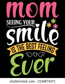 MOM SEEING YOUR SMILE IS THE BEST FEELING EVER. Mother's Day Typography T-Shirt Design.