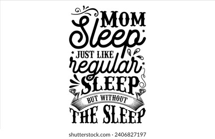 Mom sleep just like regular sleep but without the sleep - Mother’s Day T-Shirt Design, Best Mom Quotes Design, This Illustration Can Be Used as a Print On T-Shirts and Bags, Stationary Or As A Poster.