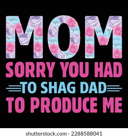 Mom sorry you had to shag dad to produce me, Mother's day t shirt print template,  typography design for mom mommy mama daughter grandma girl women aunt mom life child best mom shirt