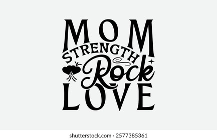 Mom Strength Rock Love - Mom T-Shirt Design, Illustration Written Vector T Shirt Design, Bags, Posters, Cards, Isolated On White Background.