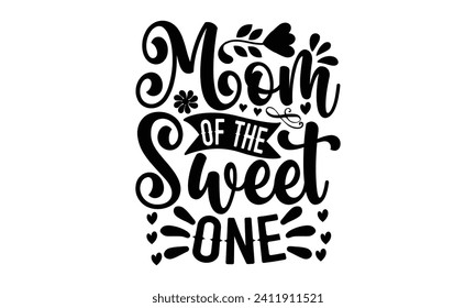 Mom Of The Sweet One- Mother's Day t- shirt design, Hand drawn vintage illustration with hand-lettering and decoration elements, eps,Files for Cutting Isolated on white background.
