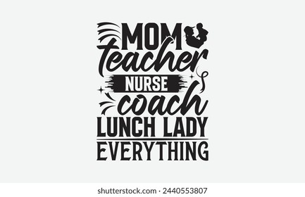 Mom teacher nurse coach lunch lady everything - Mom t-shirt design, isolated on white background, this illustration can be used as a print on t-shirts and bags, cover book, template, stationary or as  svg