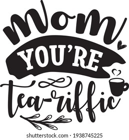 Mom you’re tea-riffic. mom quotes. message, svg, t shirt