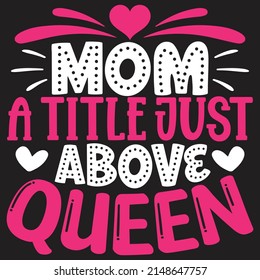 Mom A Title Just Above Queen - Mom-Mother's Day T-shirt And SVG Design, Vector File, can you download.