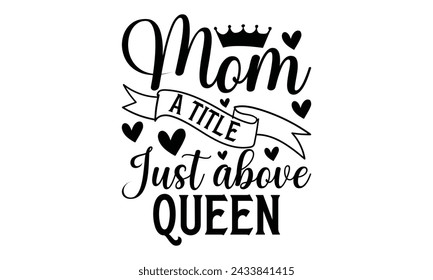 
Mom a title just above queen - Lettering design for greeting banners, Mouse Pads, Prints, Cards and Posters, Mugs, Notebooks, Floor Pillows and T-shirt prints design.