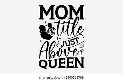 Mom a title just above queen - Mom t-shirt design, isolated on white background, this illustration can be used as a print on t-shirts and bags, cover book, template, stationary or as a poster. svg