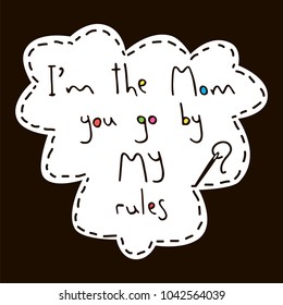 I'm the mom. You go by my rules - unique hand drawn quote made in vector. Great for cards, posters, apparel design. May be used for mother's day.