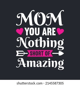 Mom You Are Nothing Short Of Amazing. Mother's Day T-Shirt Design, Posters, Greeting Cards, Textiles, and Sticker Vector Illustration