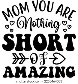 Mom You Are Nothing Short of Amazing SVG  T shirt design Vector File