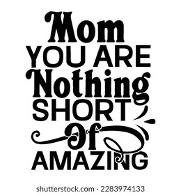 mom you are nothing short amazing, Mother's day t shirt print template,  typography design for mom mommy mama daughter grandma girl women aunt mom life child best mom adorable shirt