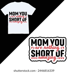 Mom You Are Nothing Short Of Amazing- Mother's Day t- shirt design, Hand drawn lettering phrase Illustration for prints on bags, posters, mothers day vector art celebration template.