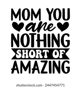 Mom you are nothing short of amazing