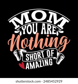 Mom You Are Nothing Short Of Amazing Graphic Quote, Mom Gift Ideas For Family, Funny People Girl Gift Mom Lover Design Vector Art