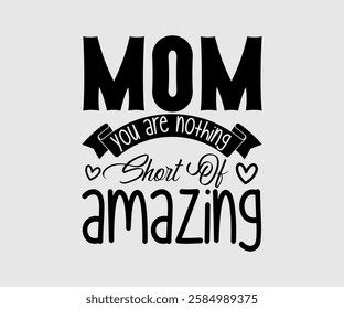 Mom You Are Nothing Short Of Amazing, Mom Quotes, Quotes about Mother, funny mom design, Mothers Day Design, Mother's day typographic t shirt design