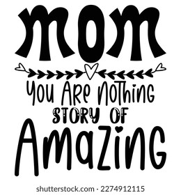Mom you are nothing story of Amazing, Mother's day shirt print template,  typography design for mom mommy mama daughter grandma girl women aunt mom life child best mom adorable shirt svg