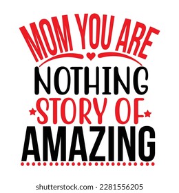 Mom You Are Nothing Story Of Amazing, Mother's Day T-shirt Design, Hand drew lettering phrase, Handmade calligraphy vector illustration, Silhouette 