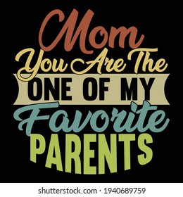 Mom you are the one of my favorite Parents, typography lettering design, printing for t shirt, banner, poster, mug etc