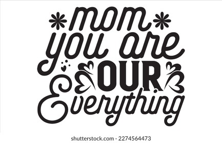 Mom You Are Our Everything - Mother’s Day T Shirt Design, Vintage style, used for poster svg cut file, svg file, poster, banner, flyer and mug.  