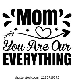 Mom you are our everything, Mother's day shirt print template,  typography design for mom mommy mama daughter grandma girl women aunt mom life child best mom adorable shirt