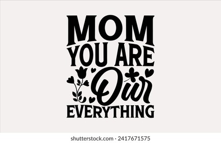 Mom You Are Our Everything - Mother's Day T Shirt Design, Hand drawn vintage illustration with hand lettering and decoration elements, banner, flyer and mug, Poster, EPS