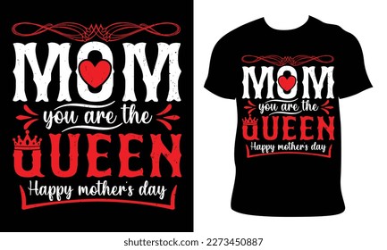 mom you are the queen happy mother's day. Happy Mother's Day t shirt design, Mothers day t shirt design for mother lover Hand drawn typography, vector, illustration