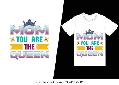 Mom you are the queen t-shirt design. Happy mother’s day t-shirt design vector. For t-shirt print and other uses.