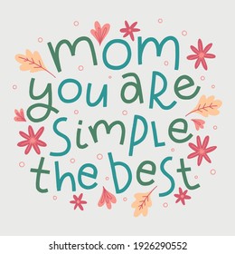 Mom you are simple the best. Hand drawn vector stylized typography. Beautiful vector illustration for Happy Mother's Day.