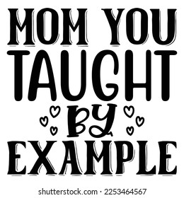 Mom You Taught by Example SVG  T shirt design Vector File