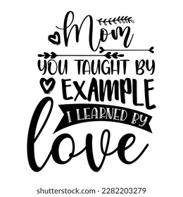 mom you taught by example i learned by love, Mother's day shirt print template,  typography design for mom mommy mama daughter grandma girl women aunt mom life child best mom adorable shirt