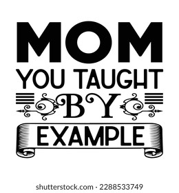 Mom you taught by example, Mother's day t shirt print template,  typography design for mom mommy mama daughter grandma girl women aunt mom life child best mom shirt