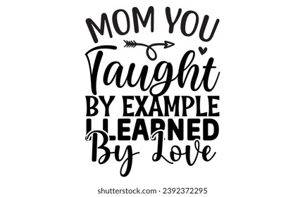 Mom you taught by example i learned by love, mom t-shirt design vector file