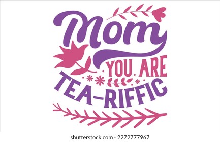 Mom You Are Tea - Riffic  - Mother’s Day T Shirt Design, Sarcastic typography svg design, Sports SVG Design, Vector EPS Editable Files For stickers, Templet, mugs, etc.