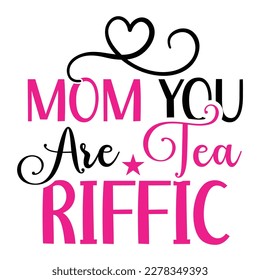 Mom you are tea riffic,  Mother's day shirt print template,  typography design for mom mommy mama daughter grandma girl women aunt mom life child best mom adorable shirt